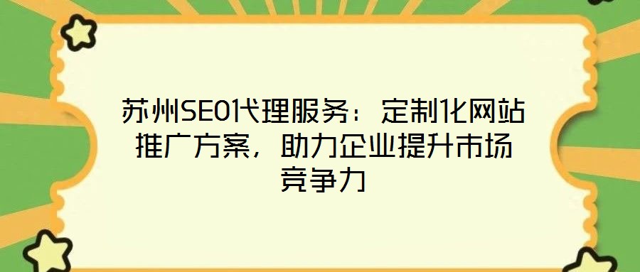 蘇州SEO代理服務(wù)：定制化網(wǎng)站推廣方案，助力企業(yè)提升市場競爭力