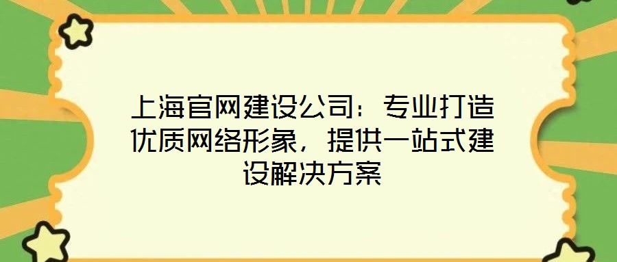 上海官網(wǎng)建設(shè)公司：專業(yè)打造優(yōu)質(zhì)網(wǎng)絡(luò)形象，提供一站式建設(shè)解決方案