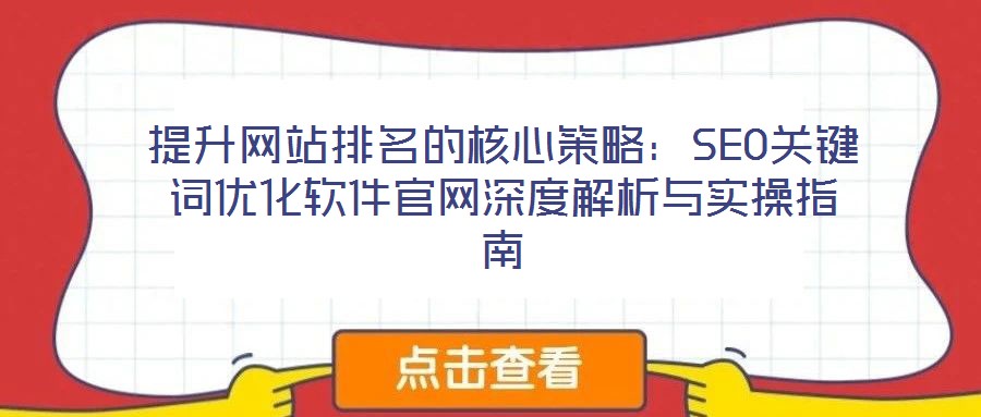 提升網(wǎng)站排名的核心策略：SEO關鍵詞優(yōu)化軟件官網(wǎng)深度解析與實操指南