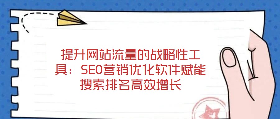 提升網(wǎng)站流量的戰(zhàn)略性工具：SEO營銷優(yōu)化軟件賦能搜索排名高效增長