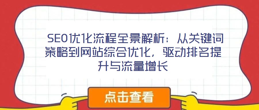  SEO優(yōu)化流程全景解析：從關(guān)鍵詞策略到網(wǎng)站綜合優(yōu)化，驅(qū)動排名提升與流量增長