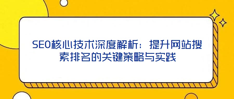 SEO核心技術(shù)深度解析：提升網(wǎng)站搜索排名的關(guān)鍵策略與實踐