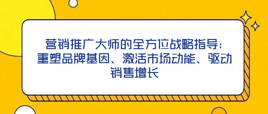  營(yíng)銷(xiāo)推廣大師的全方位戰(zhàn)略指導(dǎo)：重塑品牌基因、激活市場(chǎng)動(dòng)能、驅(qū)動(dòng)銷(xiāo)售增長(zhǎng)