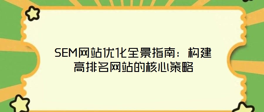 SEM網(wǎng)站優(yōu)化全景指南：構(gòu)建高排名網(wǎng)站的核心策略