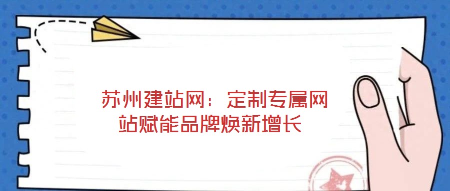  蘇州建站網(wǎng)：定制專(zhuān)屬網(wǎng)站賦能品牌煥新增長(zhǎng)