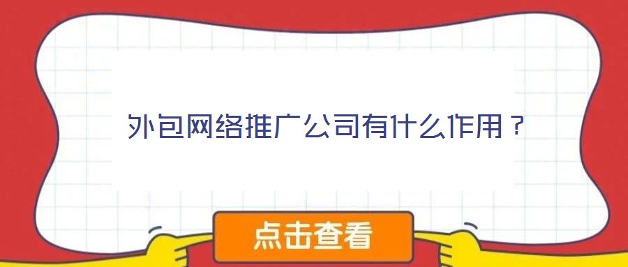  外包網(wǎng)絡(luò)推廣公司有什么作用？