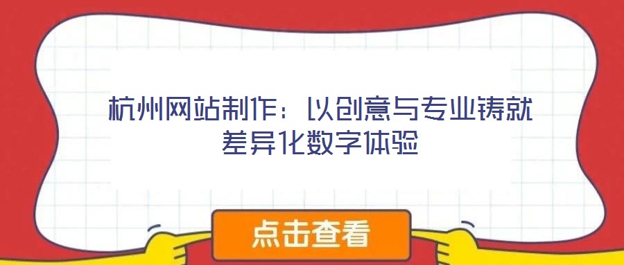 杭州網(wǎng)站制作：以創(chuàng)意與專(zhuān)業(yè)鑄就差異化數(shù)字體驗(yàn)