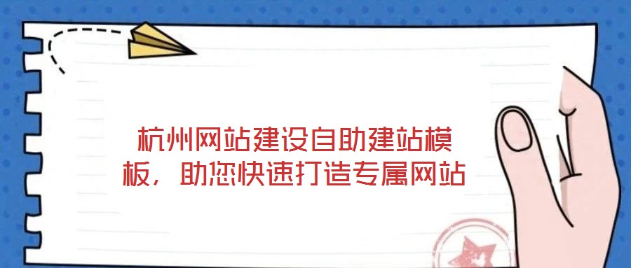 杭州網(wǎng)站建設(shè)自助建站模板，助您快速打造專屬網(wǎng)站