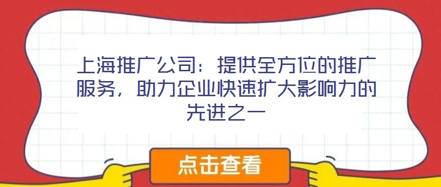上海推廣公司：提供全方位的推廣服務(wù)，助力企業(yè)快速擴大影響力的先進之一