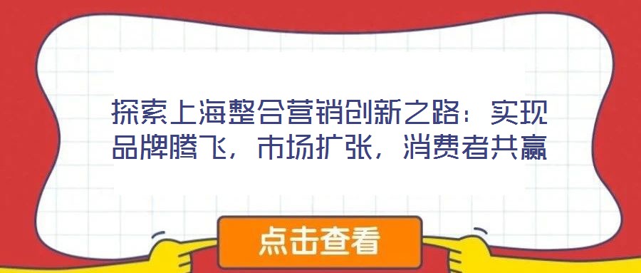 探索上海整合營銷創(chuàng)新之路：實現(xiàn)品牌騰飛，市場擴張，消費者共贏