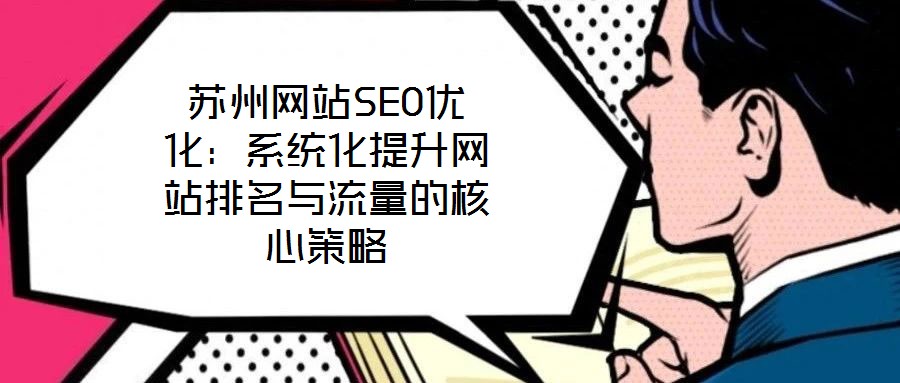蘇州網(wǎng)站SEO優(yōu)化：系統(tǒng)化提升網(wǎng)站排名與流量的核心策略