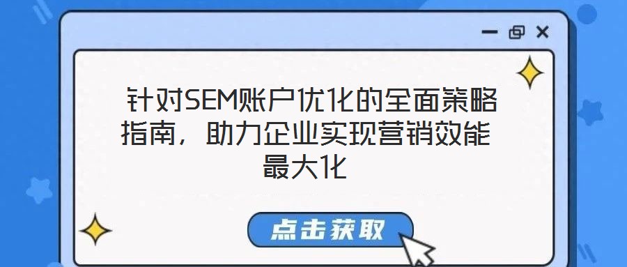 針對SEM賬戶優(yōu)化的全面策略指南，助力企業(yè)實(shí)現(xiàn)營銷效能最大化
