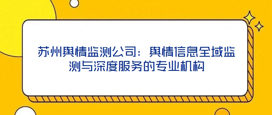 蘇州輿情監(jiān)測公司：輿情信息全域監(jiān)測與深度服務的專業(yè)機構