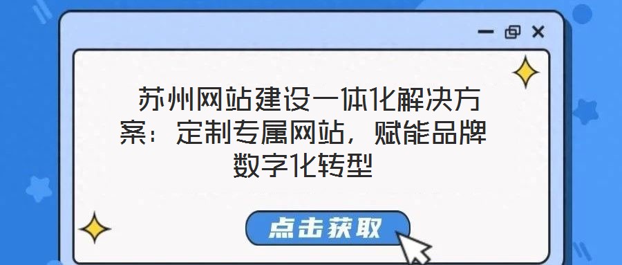  蘇州網(wǎng)站建設(shè)一體化解決方案：定制專屬網(wǎng)站，賦能品牌數(shù)字化轉(zhuǎn)型