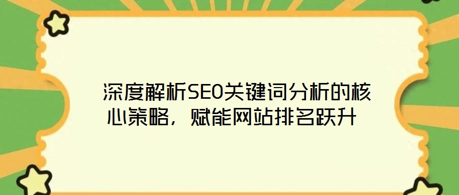  深度解析SEO關(guān)鍵詞分析的核心策略，賦能網(wǎng)站排名躍升