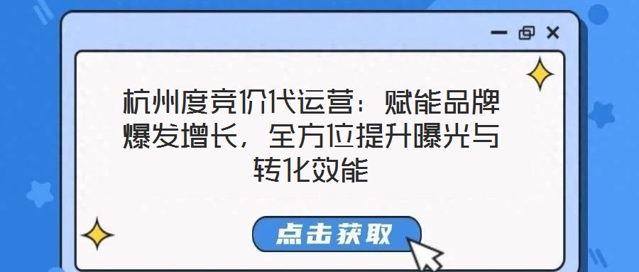 杭州度競(jìng)價(jià)代運(yùn)營(yíng)：賦能品牌爆發(fā)增長(zhǎng)，全方位提升曝光與轉(zhuǎn)化效能