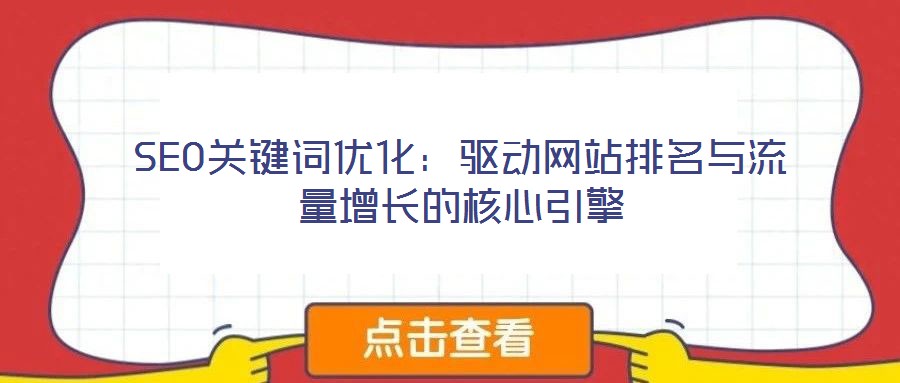 SEO關(guān)鍵詞優(yōu)化：驅(qū)動(dòng)網(wǎng)站排名與流量增長的核心引擎