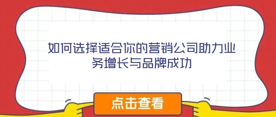 如何選擇適合你的營(yíng)銷公司助力業(yè)務(wù)增長(zhǎng)與品牌成功