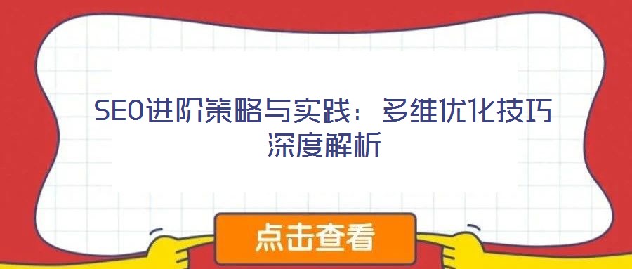 SEO進(jìn)階策略與實(shí)踐：多維優(yōu)化技巧深度解析