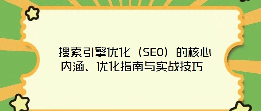  搜索引擎優(yōu)化（SEO）的核心內(nèi)涵、優(yōu)化指南與實(shí)戰(zhàn)技巧