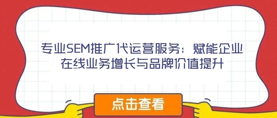 專業(yè)SEM推廣代運(yùn)營(yíng)服務(wù)：賦能企業(yè)在線業(yè)務(wù)增長(zhǎng)與品牌價(jià)值提升