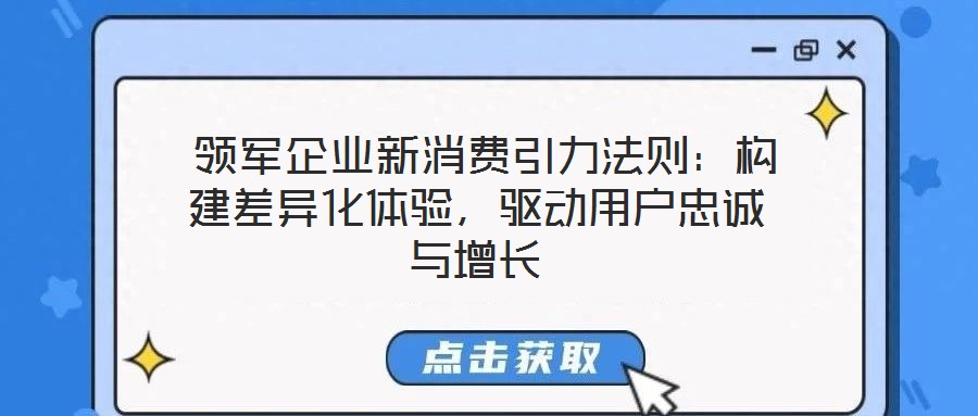  領(lǐng)軍企業(yè)新消費(fèi)引力法則：構(gòu)建差異化體驗(yàn)，驅(qū)動(dòng)用戶忠誠與增長
