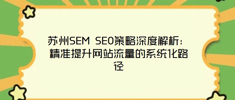 蘇州SEM SEO策略深度解析：精準(zhǔn)提升網(wǎng)站流量的系統(tǒng)化路徑