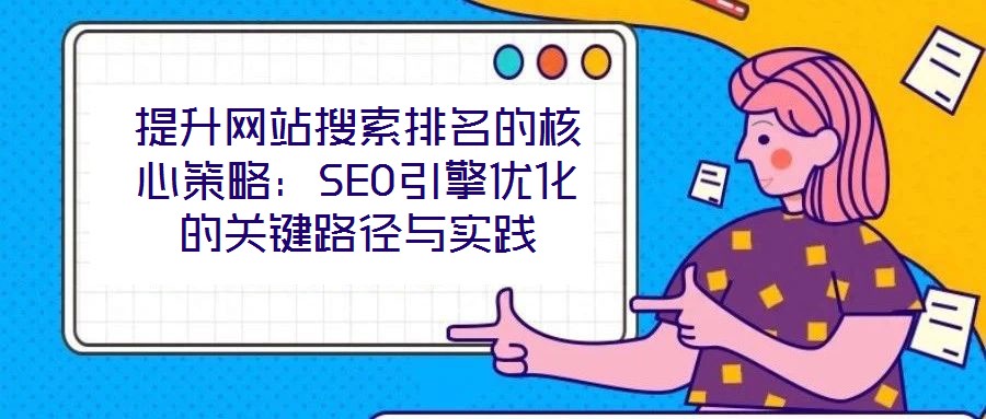 提升網(wǎng)站搜索排名的核心策略：SEO引擎優(yōu)化的關(guān)鍵路徑與實踐