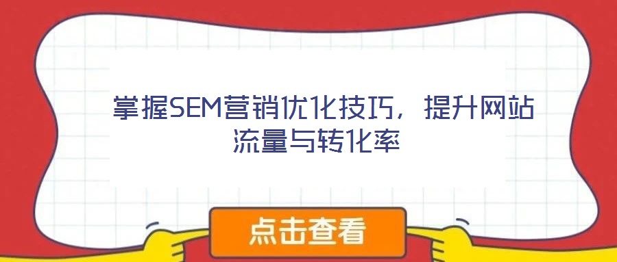  掌握SEM營銷優(yōu)化技巧，提升網(wǎng)站流量與轉(zhuǎn)化率
