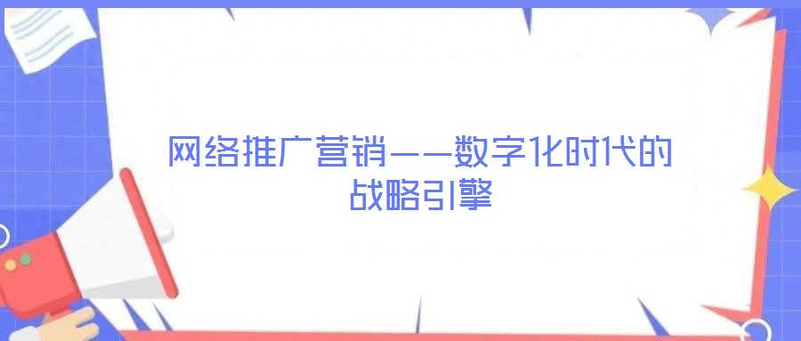 網(wǎng)絡(luò)推廣營銷——數(shù)字化時(shí)代的戰(zhàn)略引擎