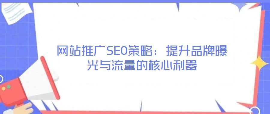 網(wǎng)站推廣SEO策略：提升品牌曝光與流量的核心利器