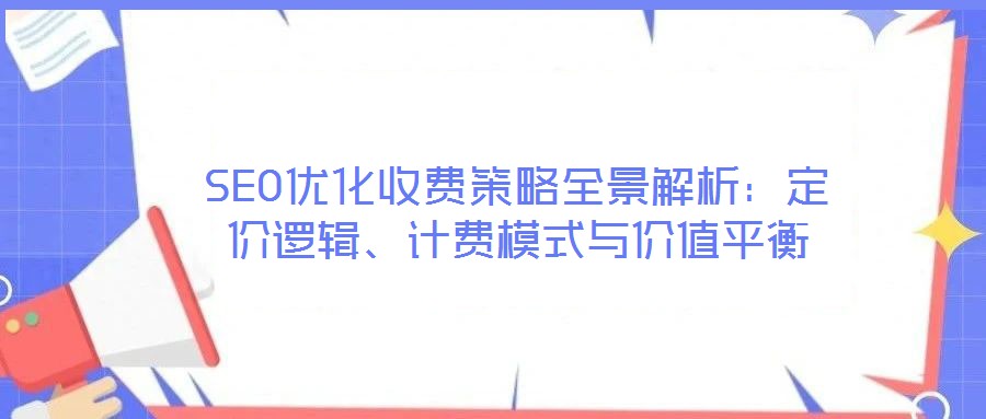 SEO優(yōu)化收費策略全景解析：定價邏輯、計費模式與價值平衡