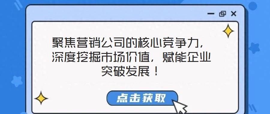 聚焦營銷公司的核心競爭力，深度挖掘市場價值，賦能企業(yè)突破發(fā)展！