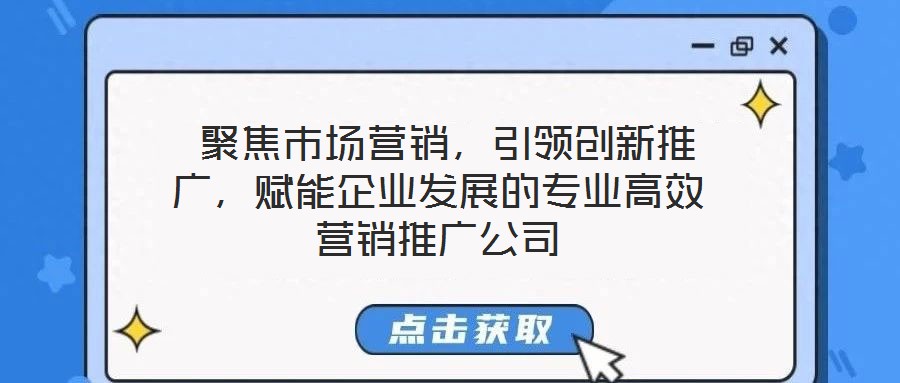 聚焦市場(chǎng)營銷，引領(lǐng)創(chuàng)新推廣，賦能企業(yè)發(fā)展的專業(yè)高效營銷推廣公司