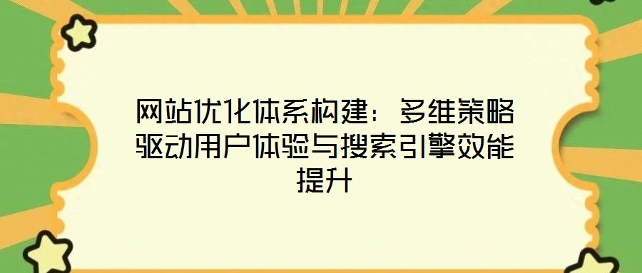網(wǎng)站優(yōu)化體系構(gòu)建：多維策略驅(qū)動用戶體驗與搜索引擎效能提升