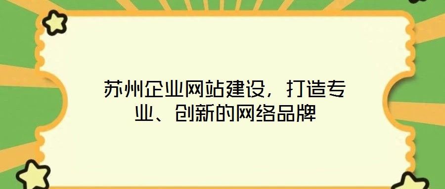 蘇州企業(yè)網(wǎng)站建設(shè)，打造專業(yè)、創(chuàng)新的網(wǎng)絡(luò)品牌