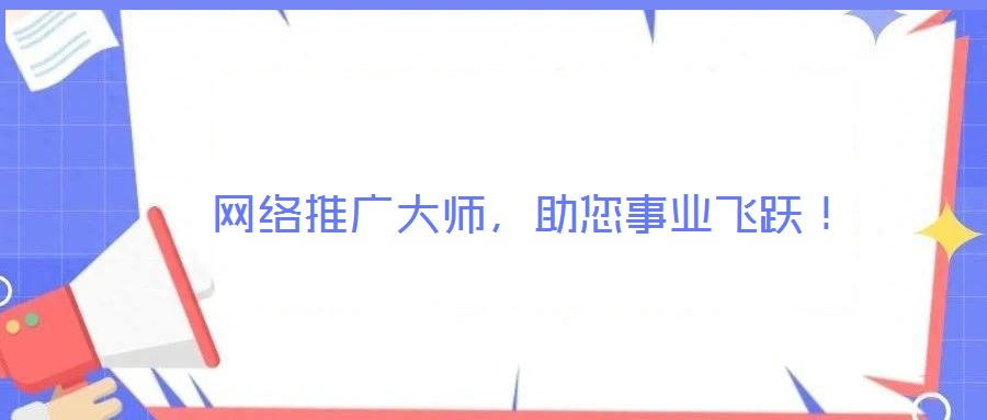  網(wǎng)絡(luò)推廣大師，助您事業(yè)飛躍！
