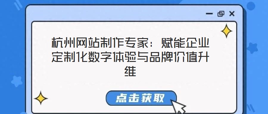 杭州網(wǎng)站制作專家：賦能企業(yè)定制化數(shù)字體驗與品牌價值升維