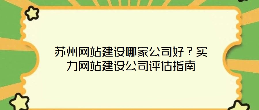 蘇州網(wǎng)站建設哪家公司好？實力網(wǎng)站建設公司評估指南