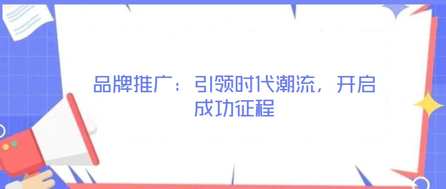 品牌推廣：引領(lǐng)時(shí)代潮流，開(kāi)啟成功征程