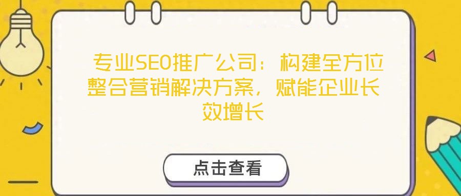  專業(yè)SEO推廣公司：構(gòu)建全方位整合營(yíng)銷解決方案，賦能企業(yè)長(zhǎng)效增長(zhǎng)