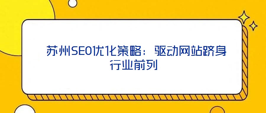  蘇州SEO優(yōu)化策略：驅(qū)動網(wǎng)站躋身行業(yè)前列