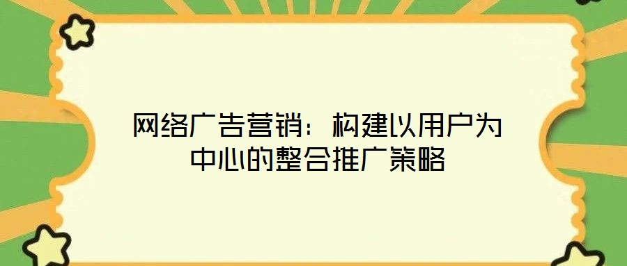 網(wǎng)絡(luò)廣告營(yíng)銷：構(gòu)建以用戶為中心的整合推廣策略