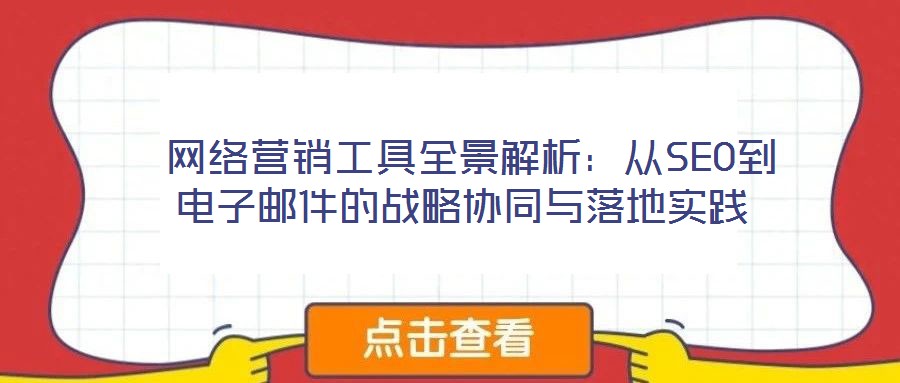  網(wǎng)絡(luò)營(yíng)銷工具全景解析：從SEO到電子郵件的戰(zhàn)略協(xié)同與落地實(shí)踐