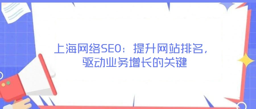 上海網(wǎng)絡(luò)SEO：提升網(wǎng)站排名，驅(qū)動業(yè)務(wù)增長的關(guān)鍵