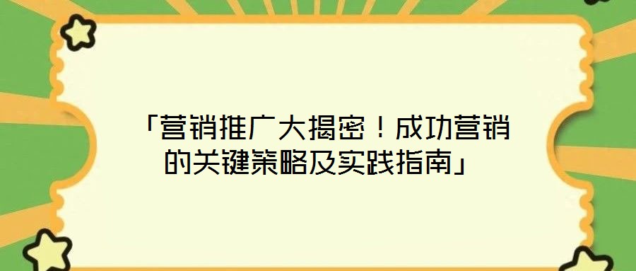 「營(yíng)銷推廣大揭密！成功營(yíng)銷的關(guān)鍵策略及實(shí)踐指南」