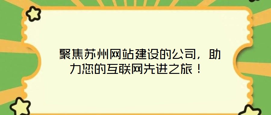  聚焦蘇州網(wǎng)站建設(shè)的公司，助力您的互聯(lián)網(wǎng)先進(jìn)之旅！