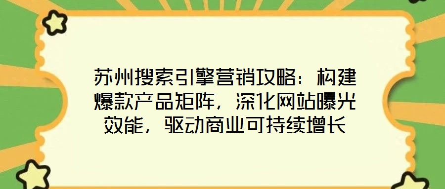 蘇州搜索引擎營(yíng)銷(xiāo)攻略：構(gòu)建爆款產(chǎn)品矩陣，深化網(wǎng)站曝光效能，驅(qū)動(dòng)商業(yè)可持續(xù)增長(zhǎng)