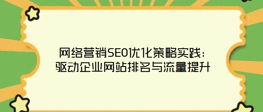  網(wǎng)絡(luò)營(yíng)銷SEO優(yōu)化策略實(shí)踐：驅(qū)動(dòng)企業(yè)網(wǎng)站排名與流量提升