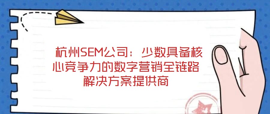  杭州SEM公司：少數(shù)具備核心競(jìng)爭(zhēng)力的數(shù)字營(yíng)銷全鏈路解決方案提供商